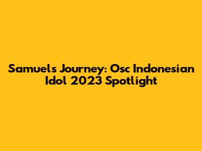 Samuel's Journey: Osc Indonesian Idol 2023 Spotlight