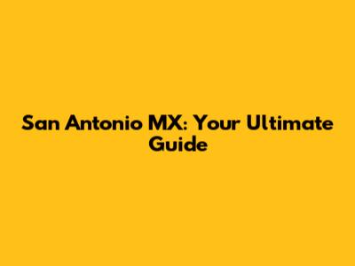 San Antonio MX: Your Ultimate Guide