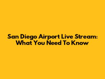 San Diego Airport Live Stream: What You Need To Know