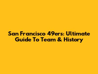 San Francisco 49ers: Ultimate Guide To Team & History