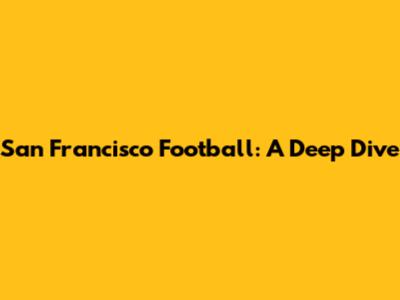 San Francisco Football: A Deep Dive