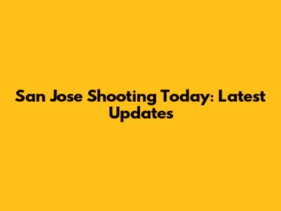 San Jose Shooting Today: Latest Updates