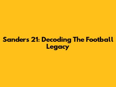Sanders 21: Decoding The Football Legacy