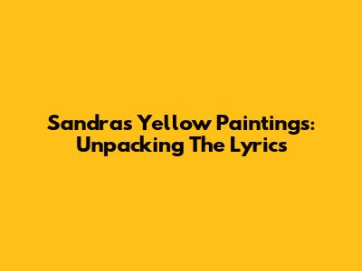 Sandra's "Yellow Paintings": Unpacking The Lyrics