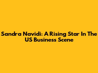 Sandra Navidi: A Rising Star In The US Business Scene