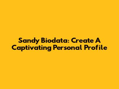 Sandy Biodata: Create A Captivating Personal Profile