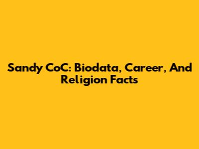Sandy CoC: Biodata, Career, And Religion Facts