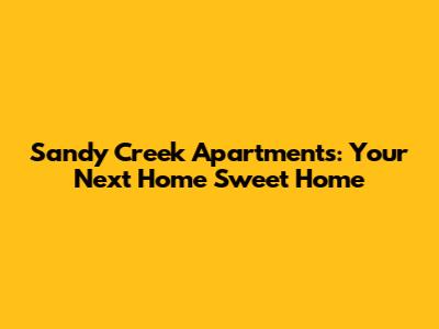 Sandy Creek Apartments: Your Next Home Sweet Home