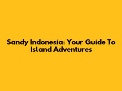 Sandy Indonesia: Your Guide To Island Adventures
