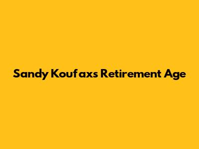 Sandy Koufax's Retirement Age