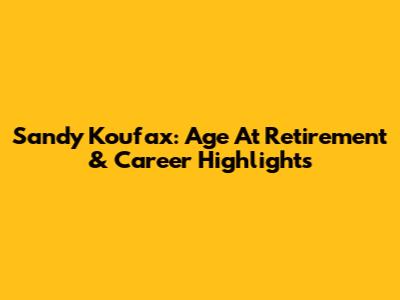 Sandy Koufax: Age At Retirement & Career Highlights