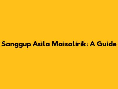 Sanggup Asila Maisalirik: A Guide