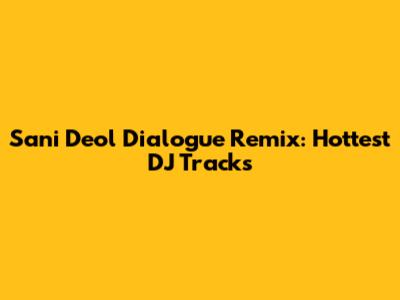Sani Deol Dialogue Remix: Hottest DJ Tracks
