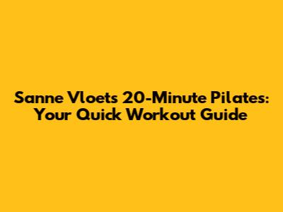 Sanne Vloet's 20-Minute Pilates: Your Quick Workout Guide