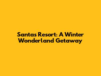 Santa's Resort: A Winter Wonderland Getaway