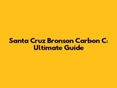 Santa Cruz Bronson Carbon C: Ultimate Guide
