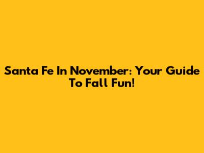 Santa Fe In November: Your Guide To Fall Fun!