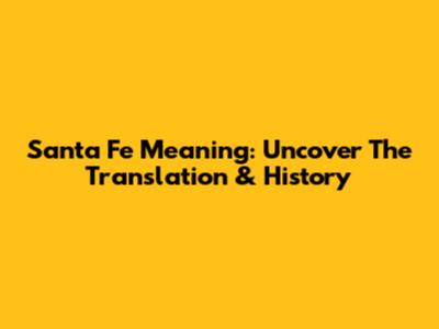 Santa Fe Meaning: Uncover The Translation & History