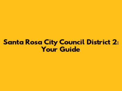 Santa Rosa City Council District 2: Your Guide