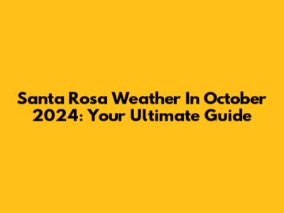 Santa Rosa Weather In October 2024: Your Ultimate Guide