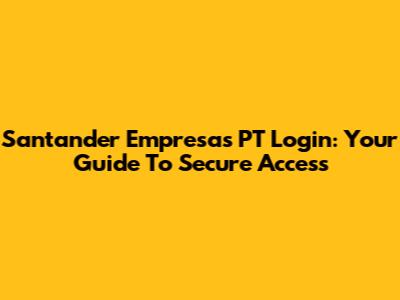 Santander Empresas PT Login: Your Guide To Secure Access