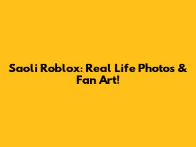 Saoli Roblox: Real Life Photos & Fan Art!