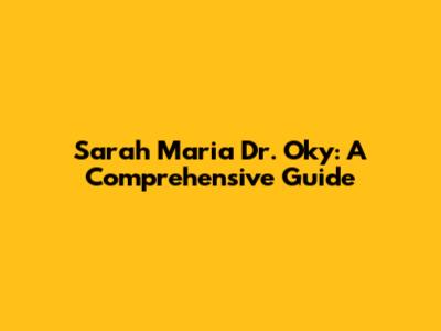 Sarah Maria Dr. Oky: A Comprehensive Guide