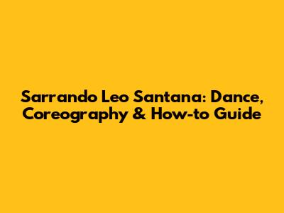 Sarrando Leo Santana: Dance, Coreography & How-to Guide