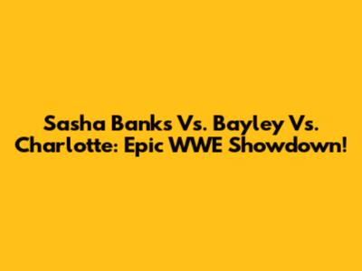 Sasha Banks Vs. Bayley Vs. Charlotte: Epic WWE Showdown!