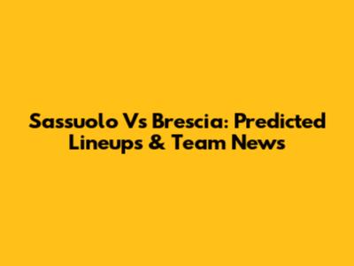 Sassuolo Vs Brescia: Predicted Lineups & Team News