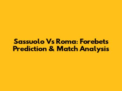 Sassuolo Vs Roma: Forebet's Prediction & Match Analysis
