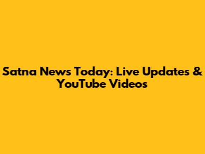 Satna News Today: Live Updates & YouTube Videos
