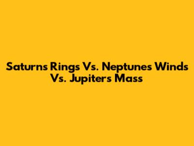 Saturn's Rings Vs. Neptune's Winds Vs. Jupiter's Mass