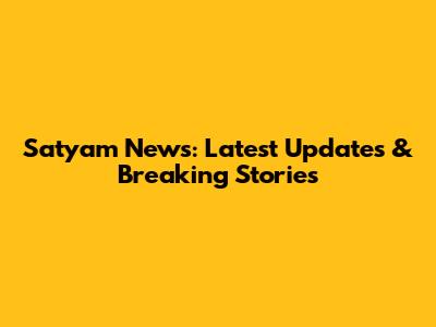 Satyam News: Latest Updates & Breaking Stories