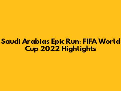 Saudi Arabia's Epic Run: FIFA World Cup 2022 Highlights