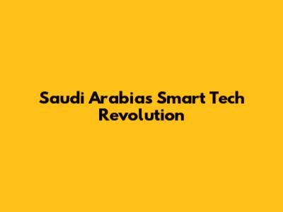 Saudi Arabia's Smart Tech Revolution
