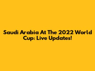 Saudi Arabia At The 2022 World Cup: Live Updates!