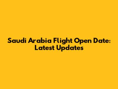 Saudi Arabia Flight Open Date: Latest Updates