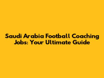Saudi Arabia Football Coaching Jobs: Your Ultimate Guide