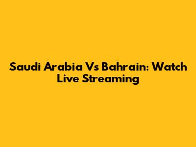 Saudi Arabia Vs Bahrain: Watch Live Streaming