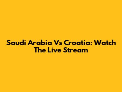 Saudi Arabia Vs Croatia: Watch The Live Stream
