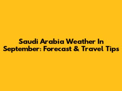 Saudi Arabia Weather In September: Forecast & Travel Tips