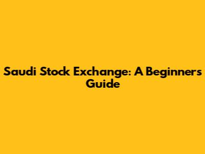Saudi Stock Exchange: A Beginner's Guide