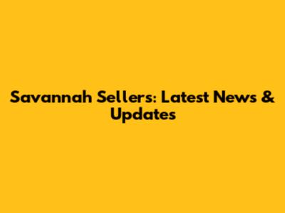 Savannah Sellers: Latest News & Updates