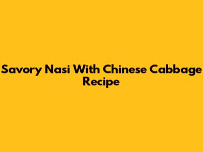 Savory Nasi With Chinese Cabbage Recipe