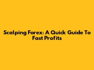 Scalping Forex: A Quick Guide To Fast Profits