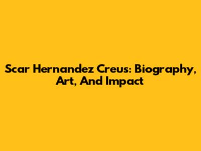 Scar Hernandez Creus: Biography, Art, And Impact