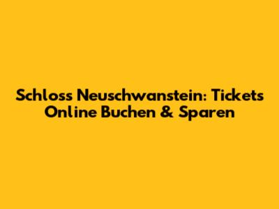 Schloss Neuschwanstein: Tickets Online Buchen & Sparen