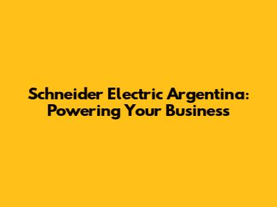 Schneider Electric Argentina: Powering Your Business