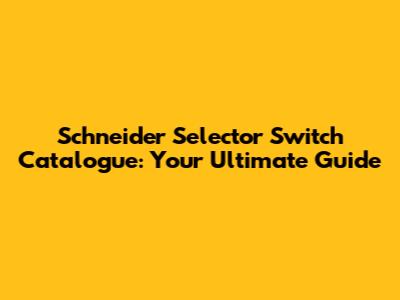 Schneider Selector Switch Catalogue: Your Ultimate Guide